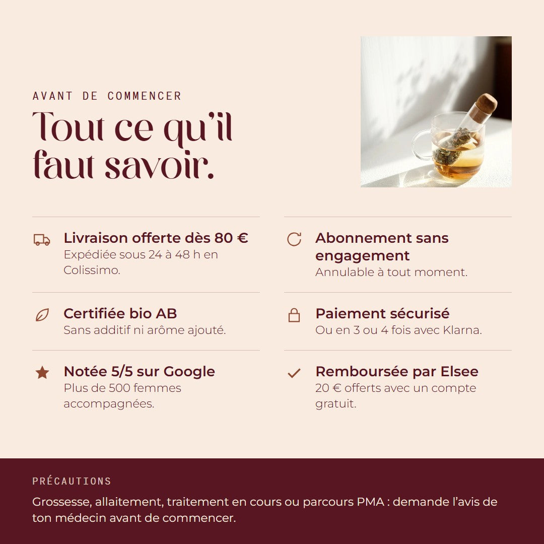 Avant de commencer : livraison offerte dès 80 €, abonnement sans engagement, certifiée bio AB, paiement sécurisé ou en 3 ou 4 fois avec Klarna, noté 5 sur 5 sur Google, remboursée par Elsee avec 20 € offerts, et l'avis de ton médecin en cas de grossesse, d'allaitement, de traitement ou de PMA